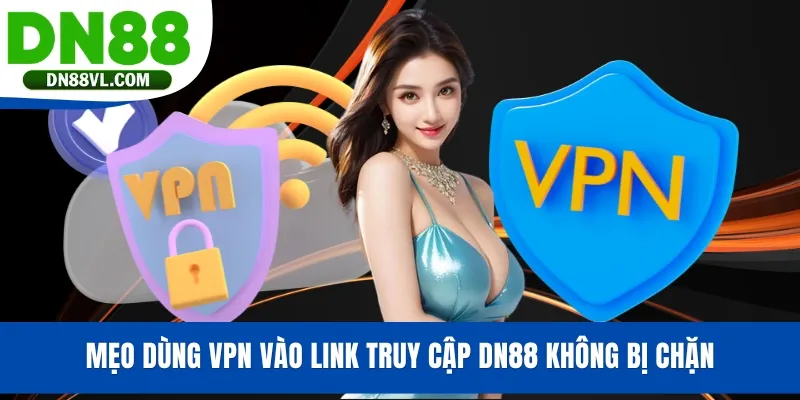 Mẹo dùng VPN vào link truy cập DN88 không bị chặn